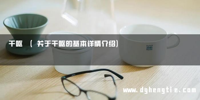 干呕 (关于干呕的基本详情介绍)